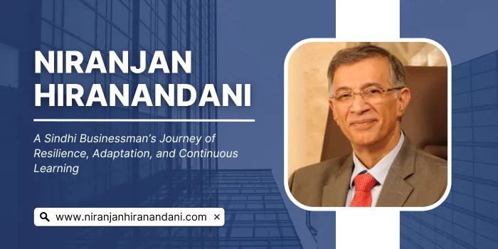 Niranjan Hiranandani: A Sindhi Businessman’s Journey of Resilience, Adaptation, and Continuous&nbsp;Learning