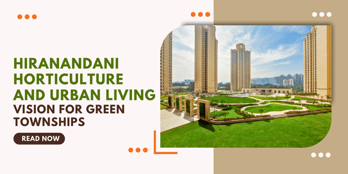Hiranandani Horticulture And Urban Living: Vision For Green&nbsp;Townships