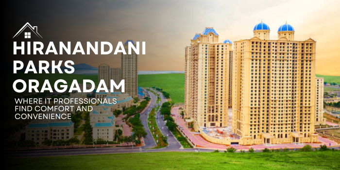 Hiranandani Parks Oragadam: Where IT Professionals Find Comfort and&nbsp;Convenience