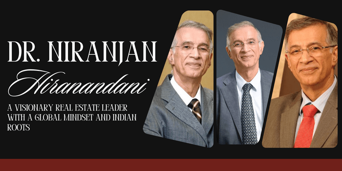 Dr. Niranjan Hiranandani: A Visionary Real Estate Leader With A Global Mindset And Indian&nbsp;Roots