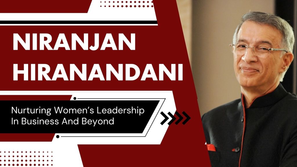 Niranjan Hiranandani – Nurturing Women’s Leadership In Business And&nbsp;Beyond