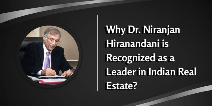 Why Dr. Niranjan Hiranandani is Recognized as a Leader in Indian Real&nbsp;Estate?
