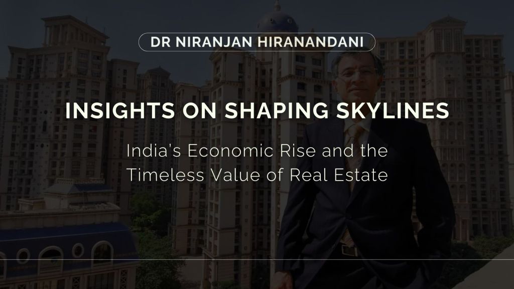 Exclusive Insight: Dr Niranjan Hiranandani on Shaping Skylines, India’s Economic Rise and the Timeless Value of Real&nbsp;Estate