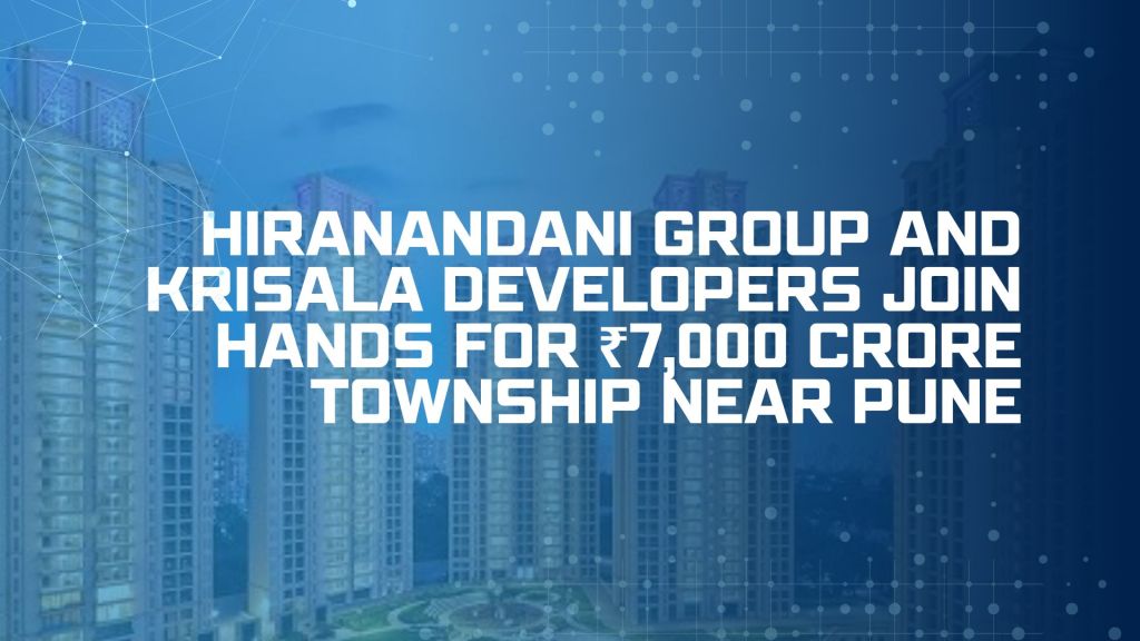 Hiranandani Group and Krisala Developers Join Hands for ₹7,000 Crore Township Near&nbsp;Pune