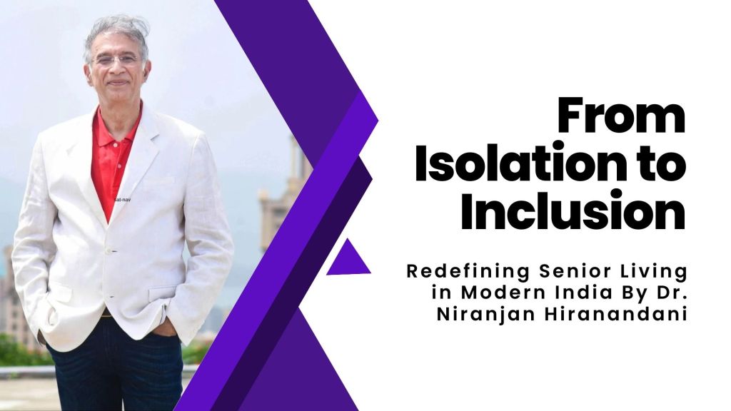 From Isolation to Inclusion: Redefining Senior Living in Modern India By Dr. Niranjan&nbsp;Hiranandani