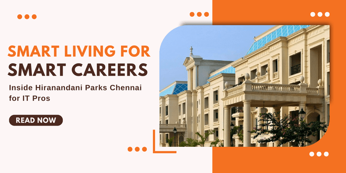 Smart Living for Smart Careers – Inside Hiranandani Parks Chennai for IT&nbsp;Pros
