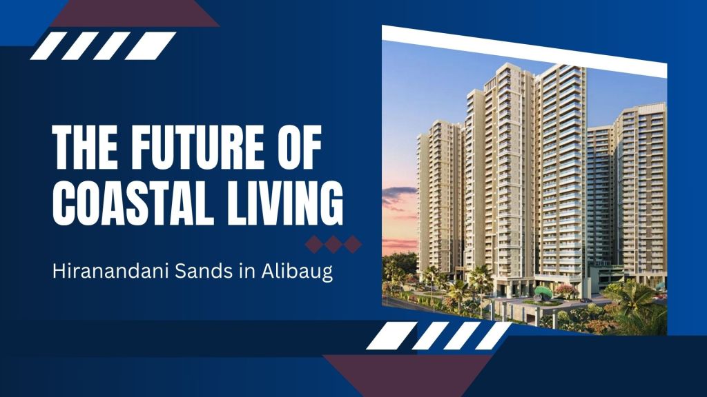 The Future of Coastal Living: Hiranandani Sands in&nbsp;Alibaug